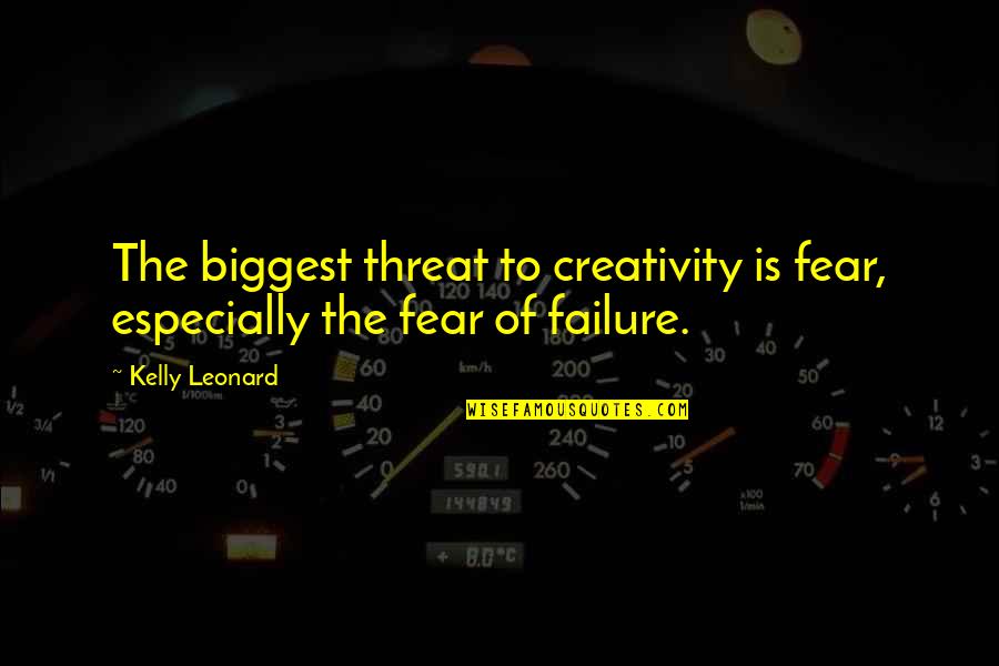 Biggest Fear Quotes By Kelly Leonard: The biggest threat to creativity is fear, especially