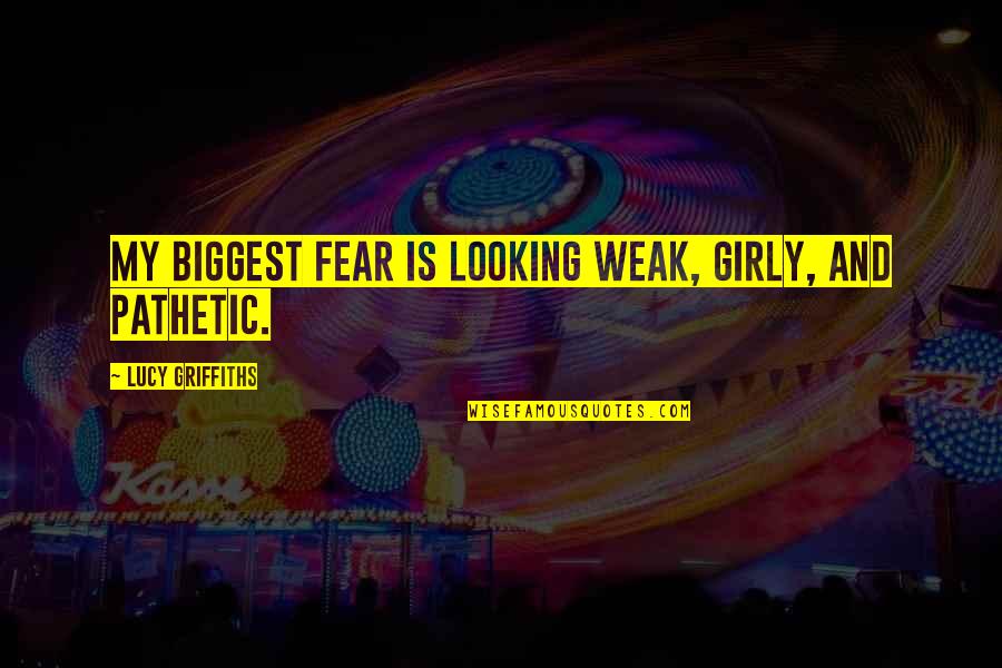 Biggest Fear Quotes By Lucy Griffiths: My biggest fear is looking weak, girly, and