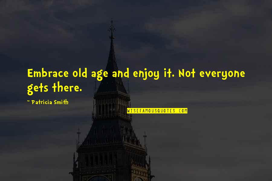 Biggest Loser Quotes By Patricia Smith: Embrace old age and enjoy it. Not everyone Biggest Loser Quotes By Patricia Smith: Embrace old age and enjoy it. Not everyone