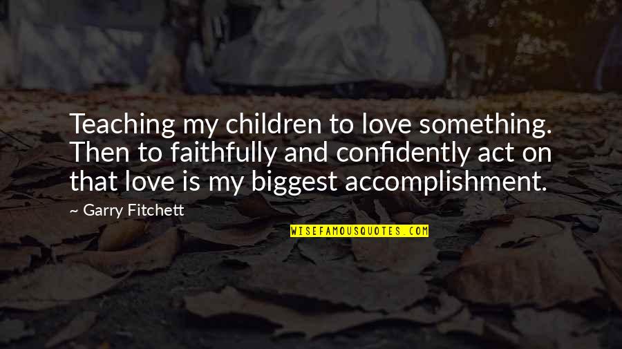 Biggest Love Quotes By Garry Fitchett: Teaching my children to love something. Then to