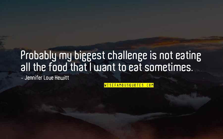 Biggest Love Quotes By Jennifer Love Hewitt: Probably my biggest challenge is not eating all