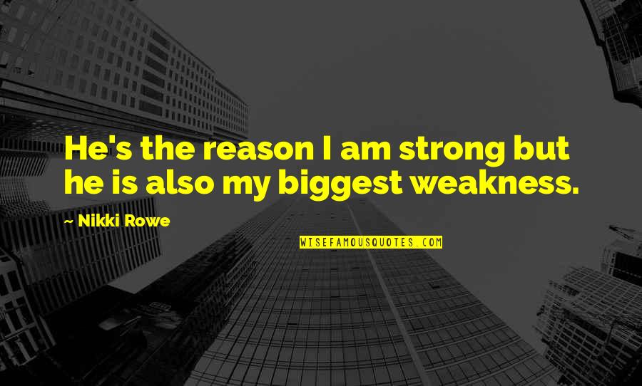Biggest Love Quotes By Nikki Rowe: He's the reason I am strong but he