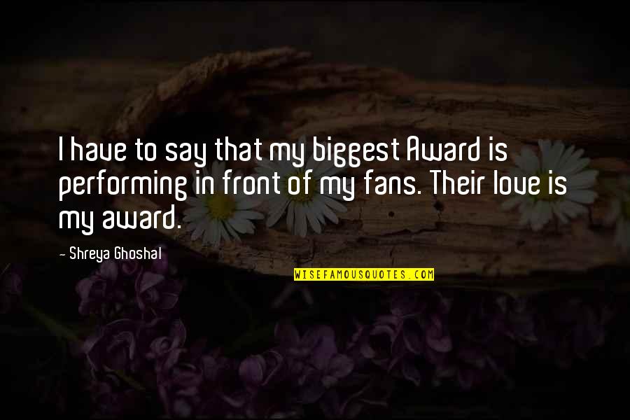 Biggest Love Quotes By Shreya Ghoshal: I have to say that my biggest Award
