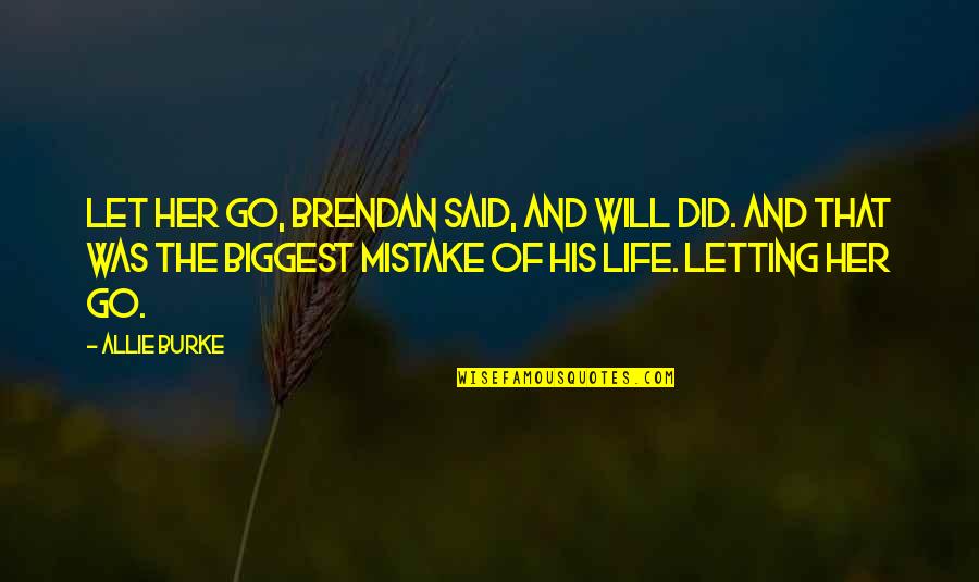 Biggest Mistake Life Quotes By Allie Burke: Let her go, Brendan said, and Will did.