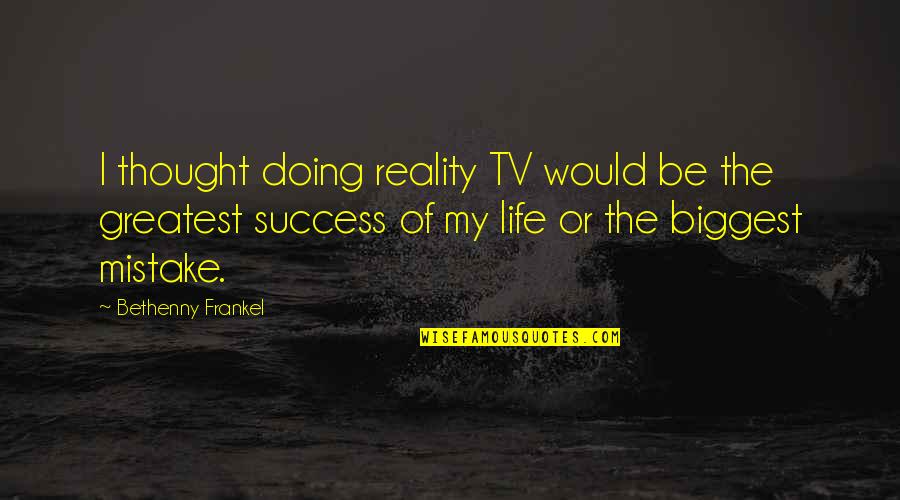 Biggest Mistake Quotes By Bethenny Frankel: I thought doing reality TV would be the