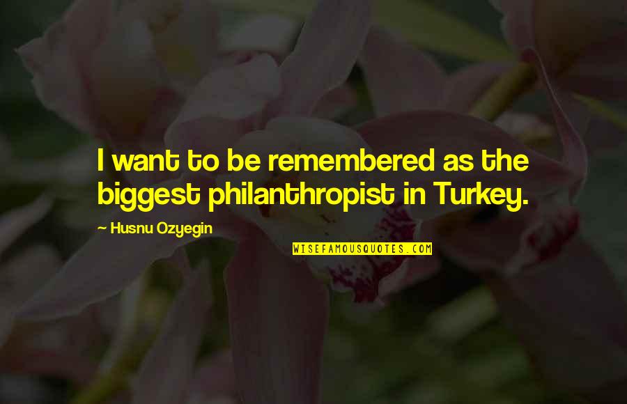 Biggest Quotes By Husnu Ozyegin: I want to be remembered as the biggest