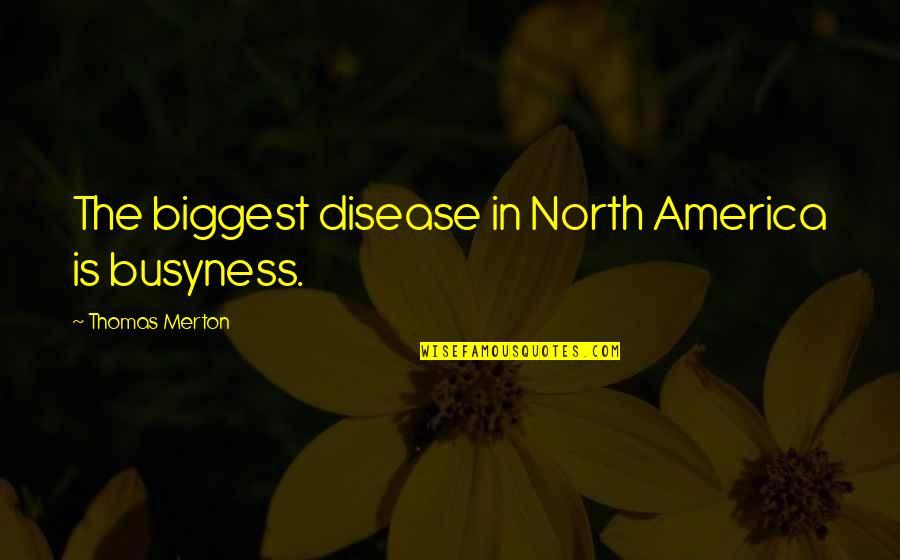 Biggest Quotes By Thomas Merton: The biggest disease in North America is busyness.
