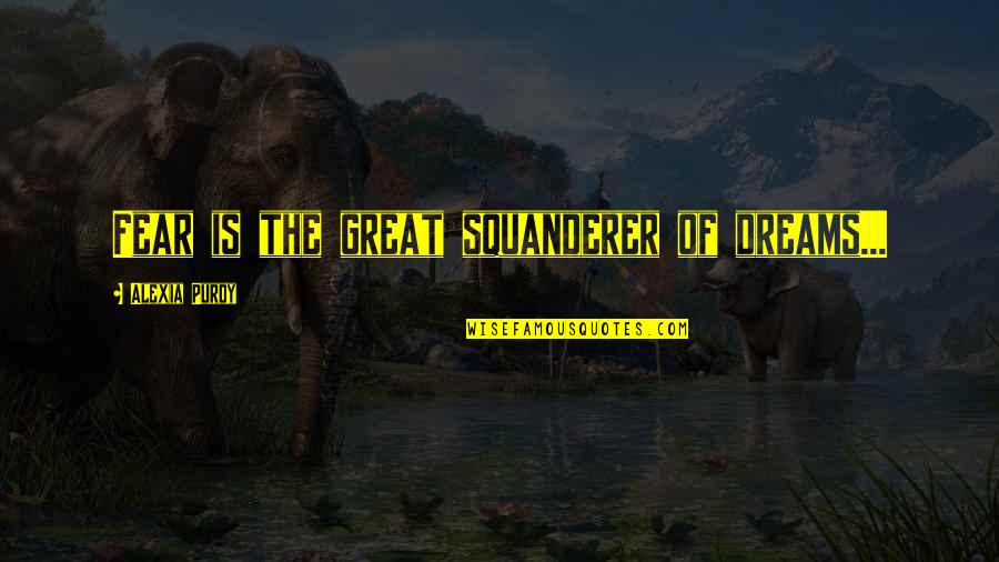 Biggest Redneck Quotes By Alexia Purdy: Fear is the great squanderer of dreams... Biggest Redneck Quotes By Alexia Purdy: Fear is the great squanderer of dreams...