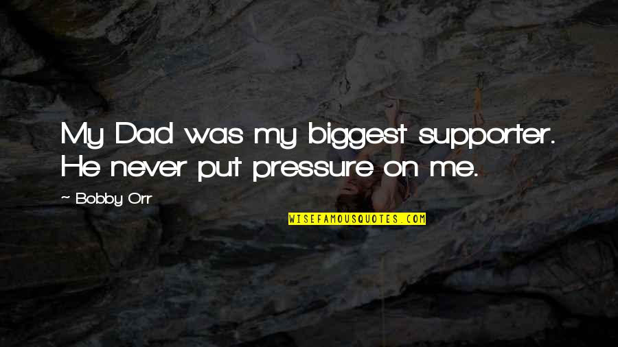 Biggest Supporter Quotes By Bobby Orr: My Dad was my biggest supporter. He never