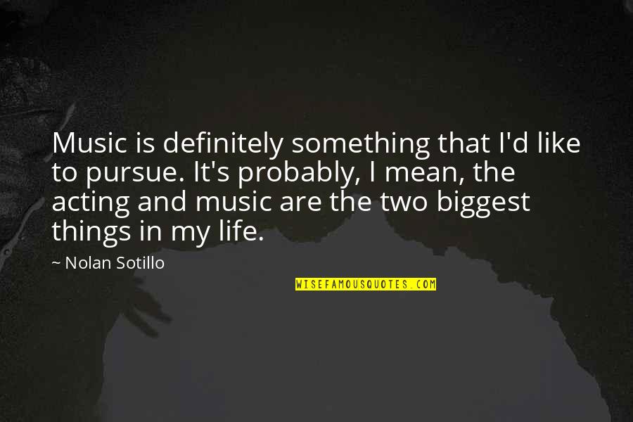 Biggest Things In Life Quotes By Nolan Sotillo: Music is definitely something that I'd like to Biggest Things In Life Quotes By Nolan Sotillo: Music is definitely something that I'd like to