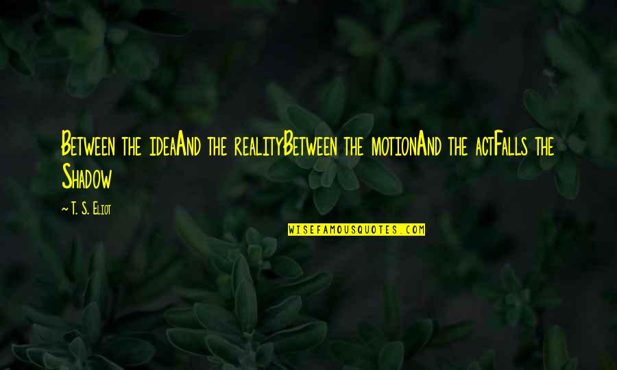 Biggie Best Rap Quotes By T. S. Eliot: Between the ideaAnd the realityBetween the motionAnd the