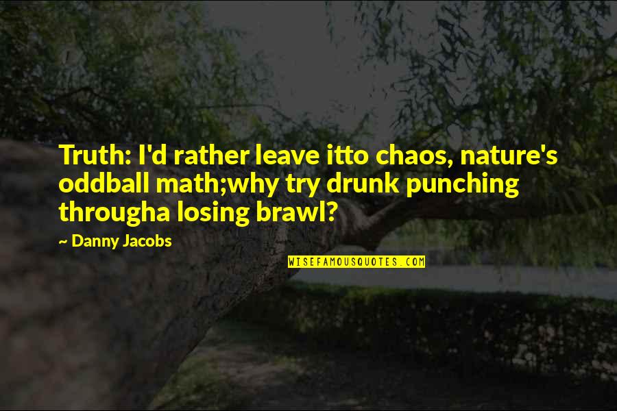 Biggie Brooklyn Quotes By Danny Jacobs: Truth: I'd rather leave itto chaos, nature's oddball