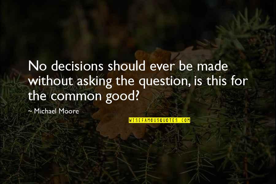 Biggie Brooklyn Quotes By Michael Moore: No decisions should ever be made without asking Biggie Brooklyn Quotes By Michael Moore: No decisions should ever be made without asking