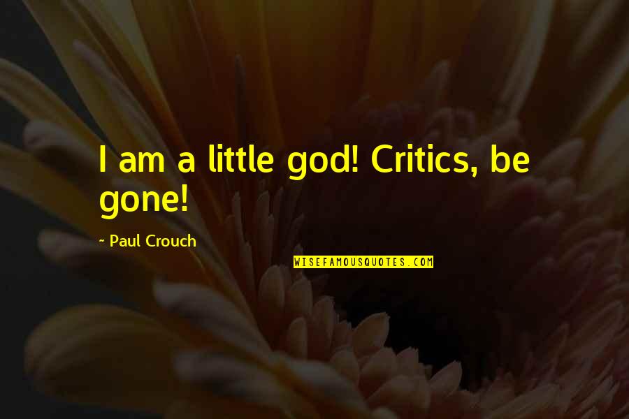 Biggie Rap Quotes By Paul Crouch: I am a little god! Critics, be gone! Biggie Rap Quotes By Paul Crouch: I am a little god! Critics, be gone!