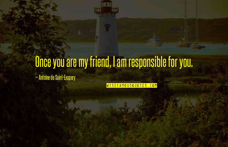 Biggie Weed Quotes By Antoine De Saint-Exupery: Once you are my friend, I am responsible