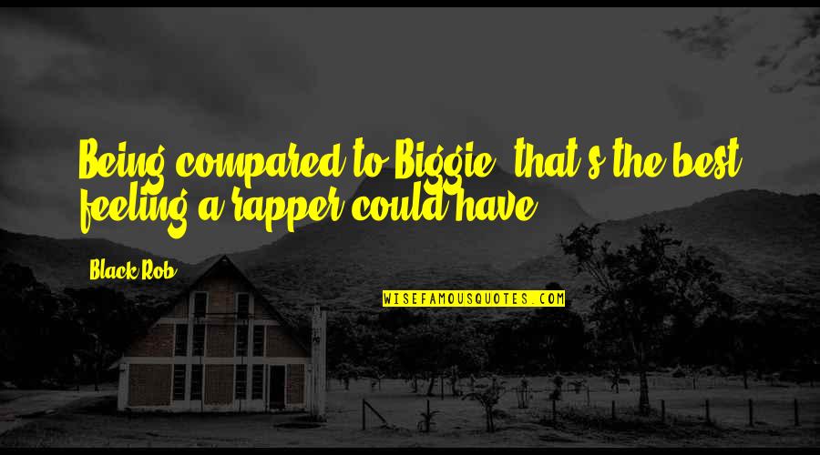 Biggie's Best Quotes By Black Rob: Being compared to Biggie, that's the best feeling