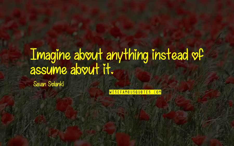 Biggins Diggins Quotes By Savan Solanki: Imagine about anything instead of assume about it.