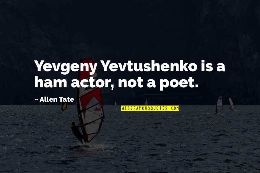 Biggles Houston Quotes By Allen Tate: Yevgeny Yevtushenko is a ham actor, not a Biggles Houston Quotes By Allen Tate: Yevgeny Yevtushenko is a ham actor, not a
