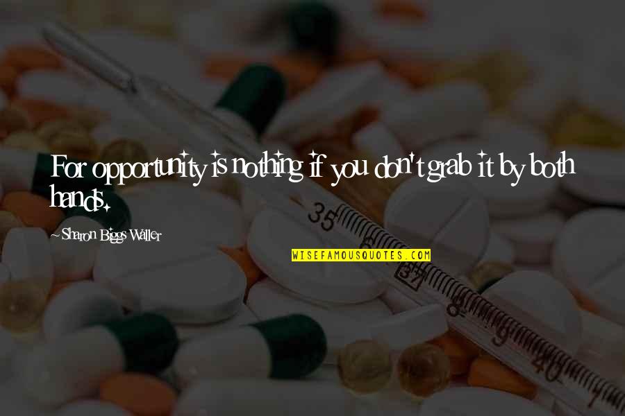 Biggs Quotes By Sharon Biggs Waller: For opportunity is nothing if you don't grab Biggs Quotes By Sharon Biggs Waller: For opportunity is nothing if you don't grab