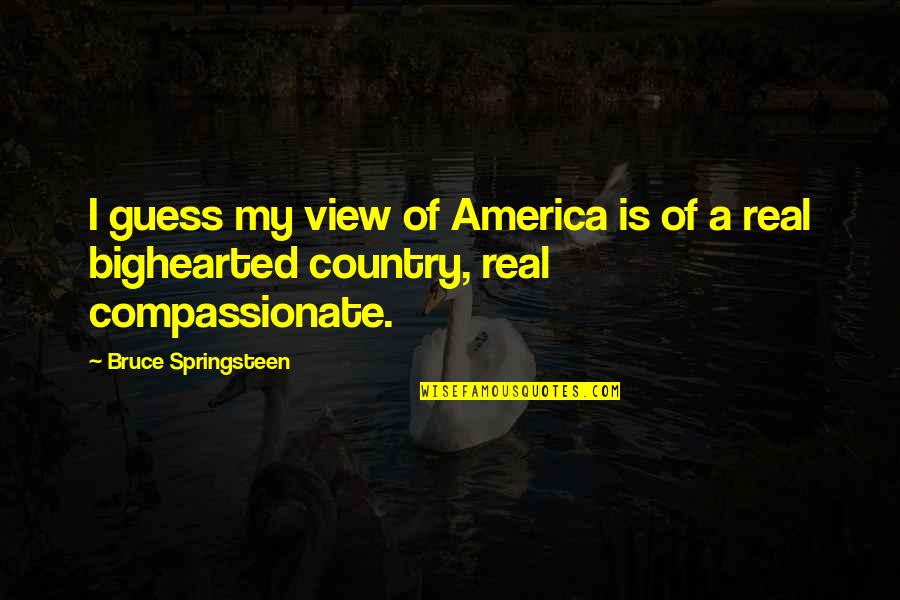 Bighearted Quotes By Bruce Springsteen: I guess my view of America is of