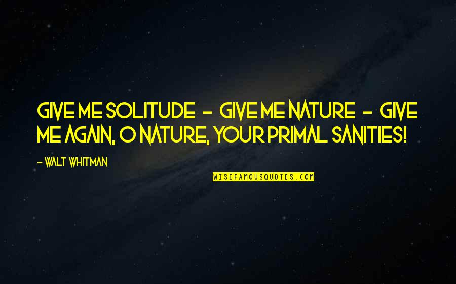 Bighearted Quotes By Walt Whitman: Give me solitude - give me Nature -
