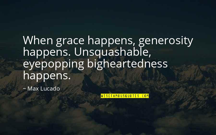 Bigheartedness Quotes By Max Lucado: When grace happens, generosity happens. Unsquashable, eyepopping bigheartedness