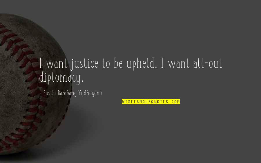 Bights Quotes By Susilo Bambang Yudhoyono: I want justice to be upheld. I want Bights Quotes By Susilo Bambang Yudhoyono: I want justice to be upheld. I want