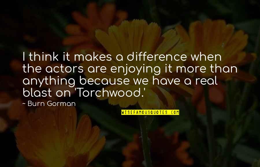 Bights Reef Quotes By Burn Gorman: I think it makes a difference when the Bights Reef Quotes By Burn Gorman: I think it makes a difference when the
