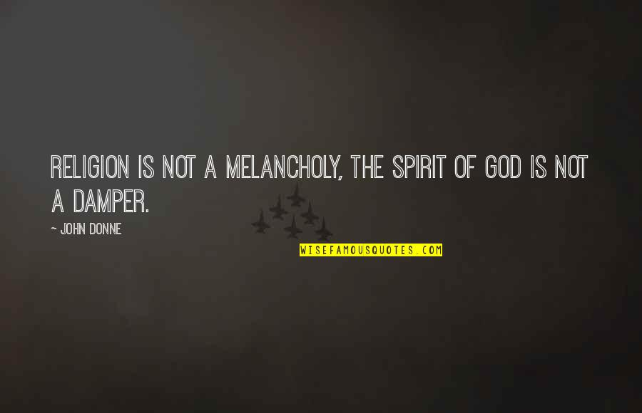 Bights Reef Quotes By John Donne: Religion is not a melancholy, the spirit of