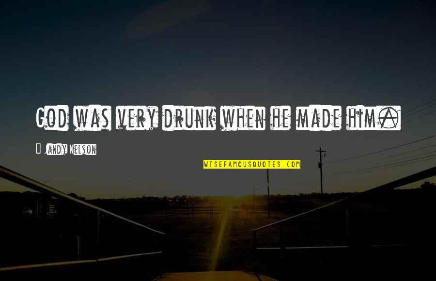 Biginneth Quotes By Jandy Nelson: God was very drunk when he made him. Biginneth Quotes By Jandy Nelson: God was very drunk when he made him.