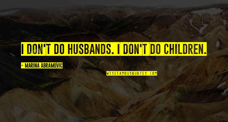 Biginneth Quotes By Marina Abramovic: I don't do husbands. I don't do children. Biginneth Quotes By Marina Abramovic: I don't do husbands. I don't do children.