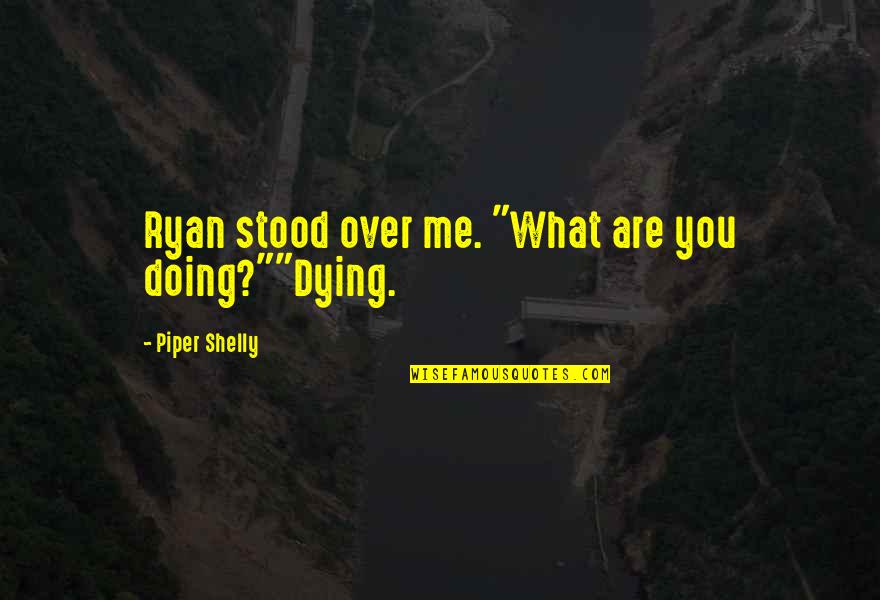 Bigiotteria Online Quotes By Piper Shelly: Ryan stood over me. "What are you doing?""Dying. Bigiotteria Online Quotes By Piper Shelly: Ryan stood over me. "What are you doing?""Dying.