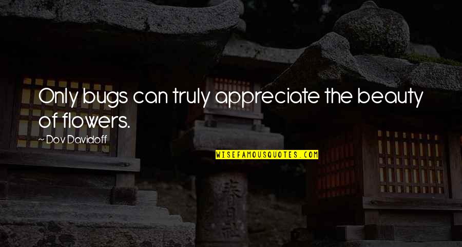 Biglaang Gala Quotes By Dov Davidoff: Only bugs can truly appreciate the beauty of Biglaang Gala Quotes By Dov Davidoff: Only bugs can truly appreciate the beauty of