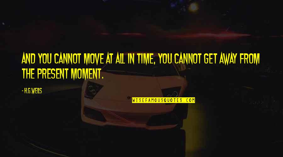 Bigleaf Goldenray Quotes By H.G.Wells: And you cannot move at all in Time,