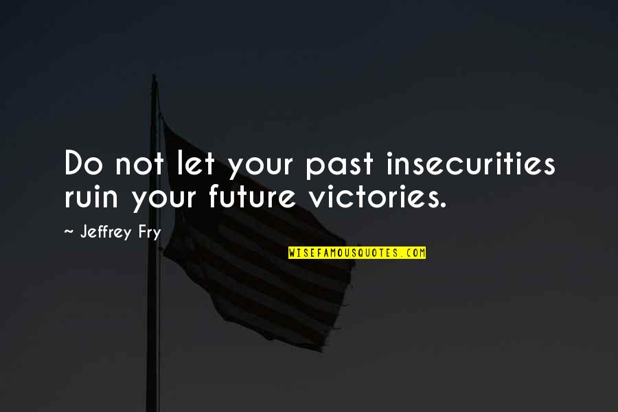 Bigleaf Quotes By Jeffrey Fry: Do not let your past insecurities ruin your