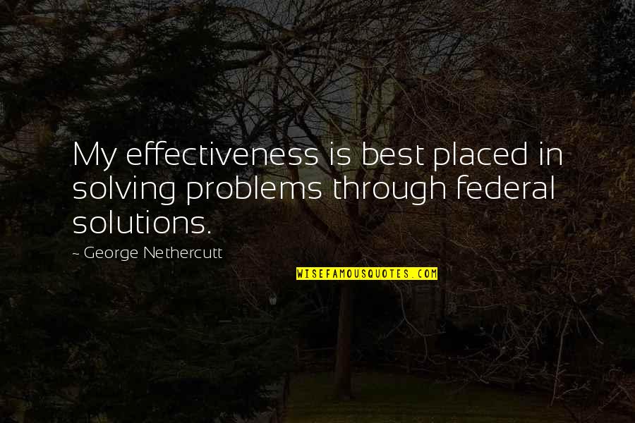 Bigly Quotes By George Nethercutt: My effectiveness is best placed in solving problems Bigly Quotes By George Nethercutt: My effectiveness is best placed in solving problems