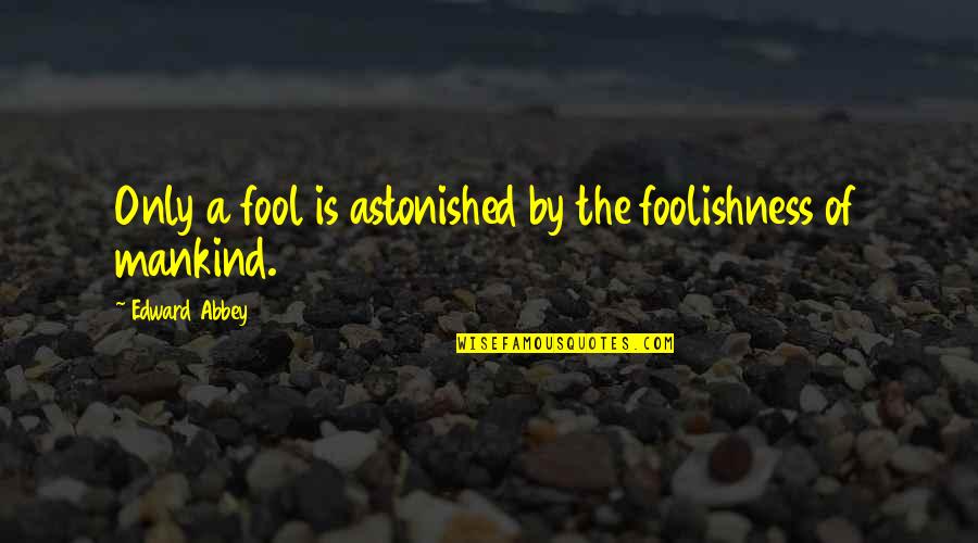 Bigmac Quotes By Edward Abbey: Only a fool is astonished by the foolishness