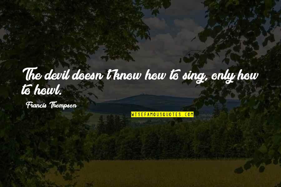 Bigmouthed Quotes By Francis Thompson: The devil doesn't know how to sing, only Bigmouthed Quotes By Francis Thompson: The devil doesn't know how to sing, only