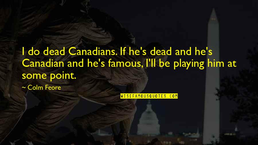 Bignall End Cricket Quotes By Colm Feore: I do dead Canadians. If he's dead and Bignall End Cricket Quotes By Colm Feore: I do dead Canadians. If he's dead and