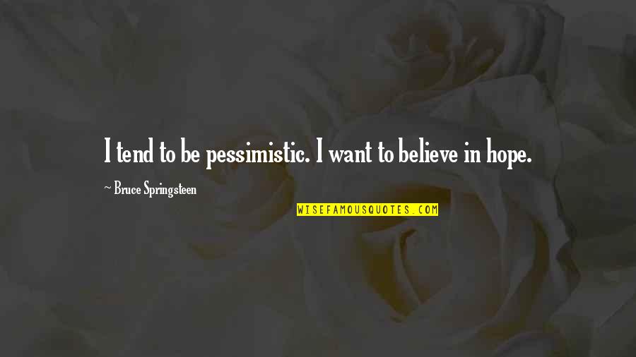 Bigness Mast Quotes By Bruce Springsteen: I tend to be pessimistic. I want to Bigness Mast Quotes By Bruce Springsteen: I tend to be pessimistic. I want to