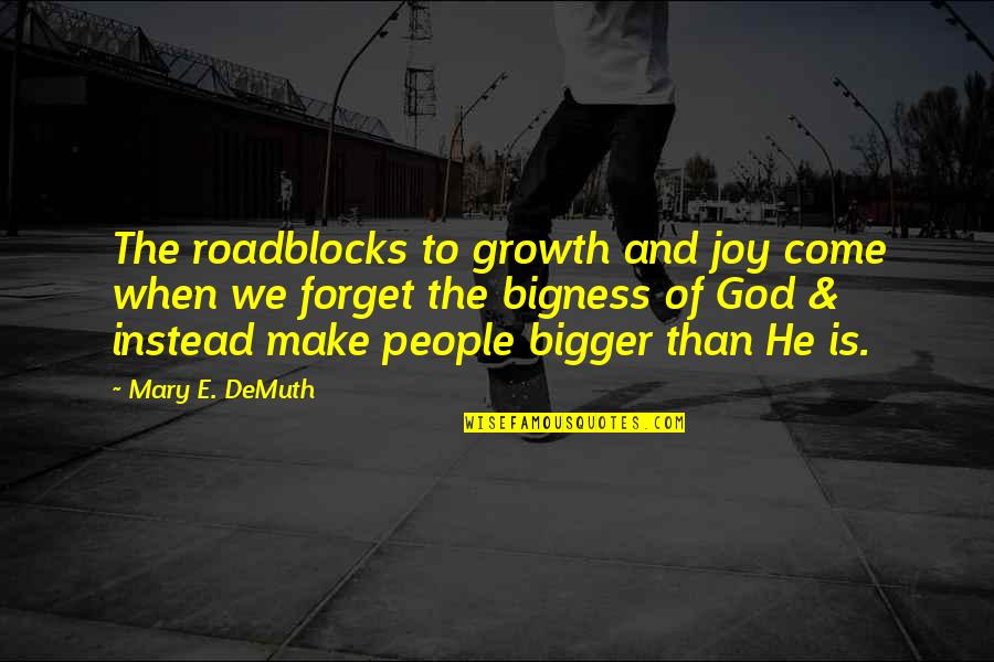Bigness Quotes By Mary E. DeMuth: The roadblocks to growth and joy come when Bigness Quotes By Mary E. DeMuth: The roadblocks to growth and joy come when