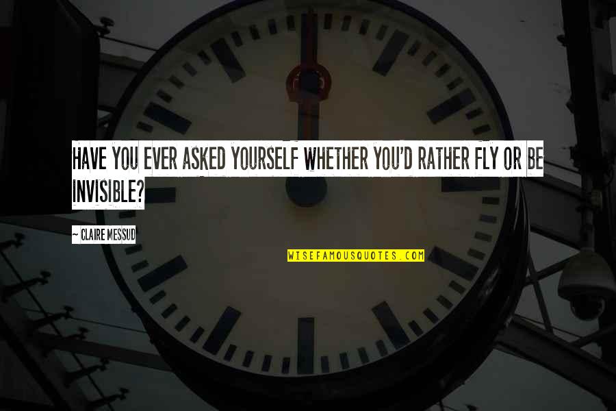 Bigolin Cascavel Quotes By Claire Messud: Have you ever asked yourself whether you'd rather