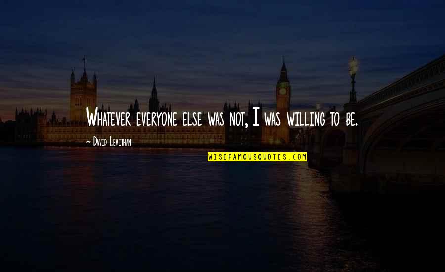 Bigolin Toledo Quotes By David Levithan: Whatever everyone else was not, I was willing