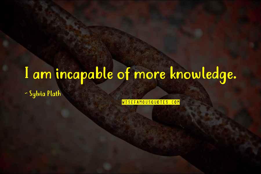 Bigonial Width Quotes By Sylvia Plath: I am incapable of more knowledge.