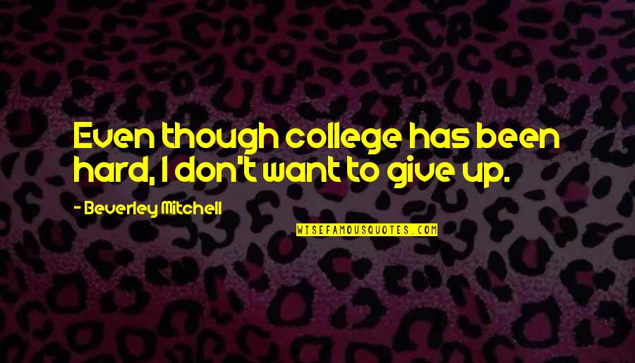 Bigonionbean Quotes By Beverley Mitchell: Even though college has been hard, I don't Bigonionbean Quotes By Beverley Mitchell: Even though college has been hard, I don't