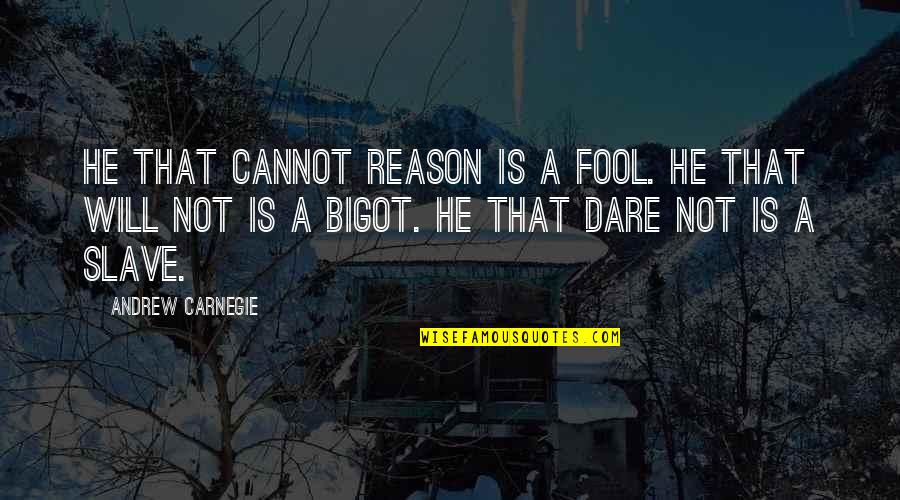 Bigot Quotes By Andrew Carnegie: He that cannot reason is a fool. He