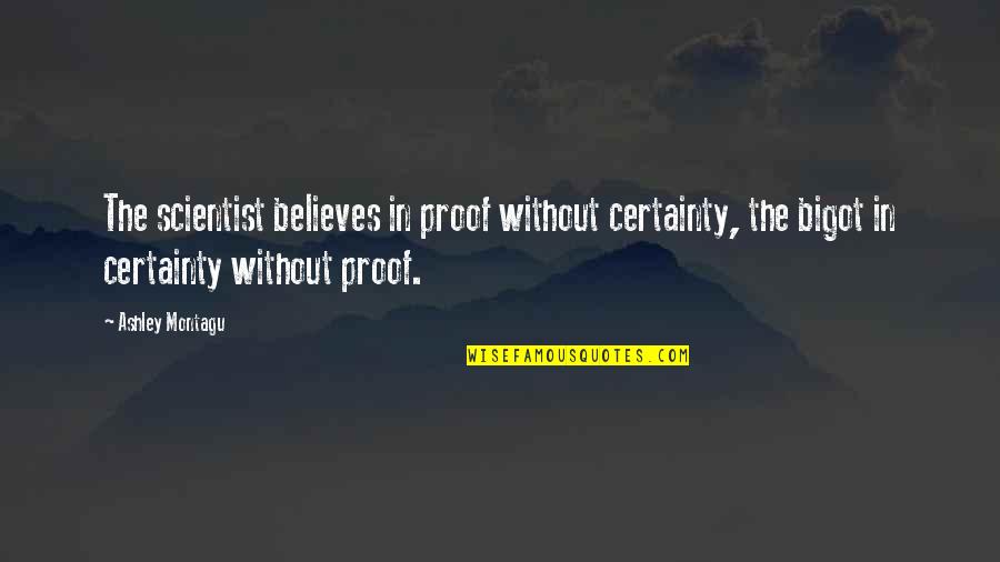 Bigot Quotes By Ashley Montagu: The scientist believes in proof without certainty, the