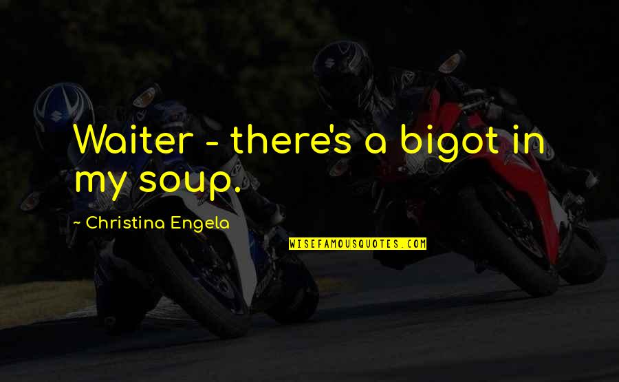 Bigot Quotes By Christina Engela: Waiter - there's a bigot in my soup.