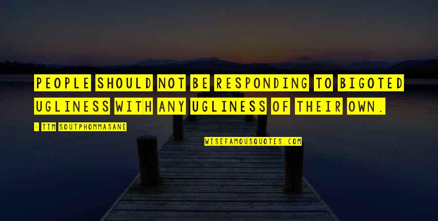 Bigoted People Quotes By Tim Soutphommasane: People should not be responding to bigoted ugliness