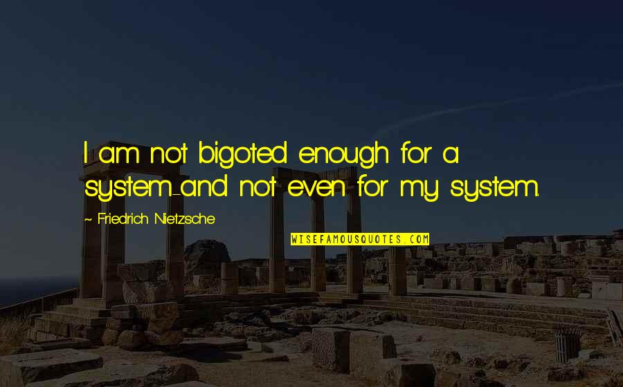 Bigoted Quotes By Friedrich Nietzsche: I am not bigoted enough for a system-and